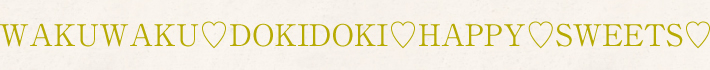 WAKUWAKU♡DOKIDOKI♡HAPPY♡SWEETS♡