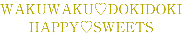 WAKUWAKU♡DOKIDOKI♡HAPPY♡SWEETS♡